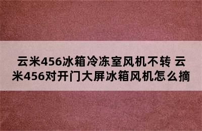 云米456冰箱冷冻室风机不转 云米456对开门大屏冰箱风机怎么摘